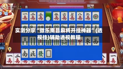 实测分享“微乐南昌麻将开挂神器”(透视挂)辅助透视教程-第2张图片