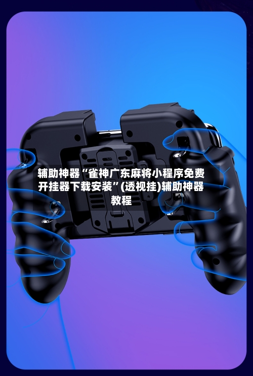 辅助神器“雀神广东麻将小程序免费开挂器下载安装”(透视挂)辅助神器教程-第2张图片