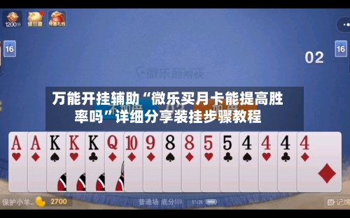 万能开挂辅助“微乐买月卡能提高胜率吗	”详细分享装挂步骤教程-第2张图片