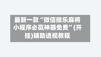 最新一款“微信微乐麻将小程序必赢神器免费”(开挂)辅助透视教程-第2张图片