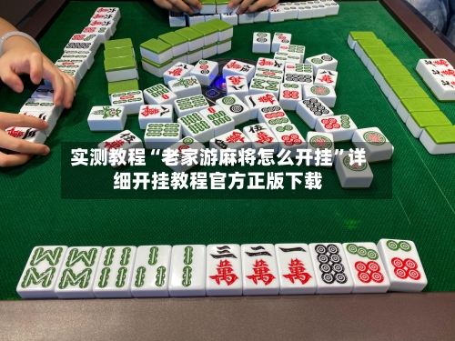 实测教程“老家游麻将怎么开挂”详细开挂教程官方正版下载-第3张图片