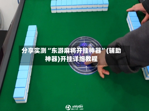 分享实测“东游麻将开挂神器”(辅助神器)开挂详细教程-第2张图片