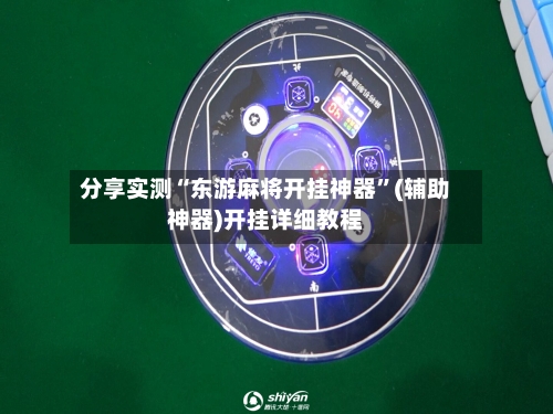 分享实测“东游麻将开挂神器”(辅助神器)开挂详细教程-第3张图片