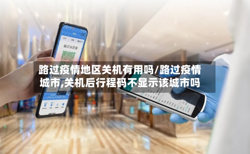 路过疫情地区关机有用吗/路过疫情城市,关机后行程码不显示该城市吗