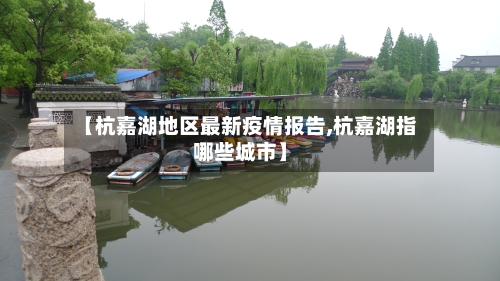 【杭嘉湖地区最新疫情报告,杭嘉湖指哪些城市】