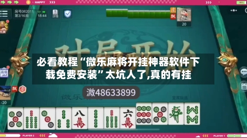 必看教程“微乐麻将开挂神器软件下载免费安装”太坑人了,真的有挂