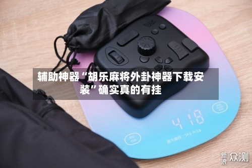 辅助神器“胡乐麻将外卦神器下载安装”确实真的有挂-第2张图片