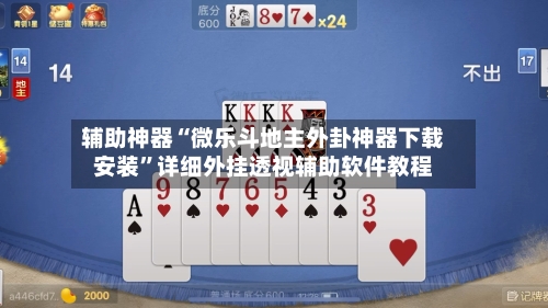 辅助神器“微乐斗地主外卦神器下载安装”详细外挂透视辅助软件教程-第2张图片