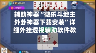 辅助神器“微乐斗地主外卦神器下载安装”详细外挂透视辅助软件教程