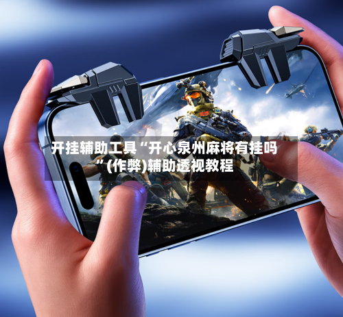 开挂辅助工具“开心泉州麻将有挂吗”(作弊)辅助透视教程-第2张图片