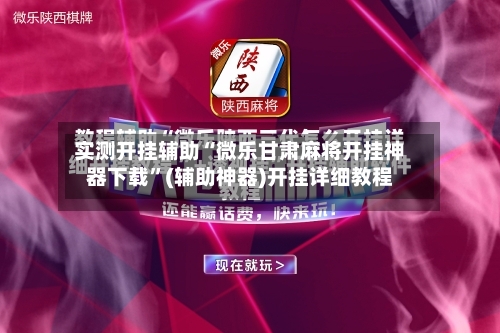 实测开挂辅助“微乐甘肃麻将开挂神器下载	”(辅助神器)开挂详细教程-第2张图片