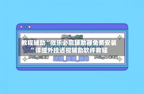 教程辅助“微乐必赢辅助器免费安装”详细外挂透视辅助软件教程-第3张图片
