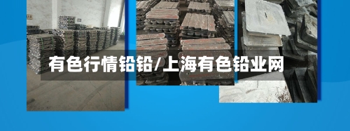 有色行情铅铅/上海有色铅业网
