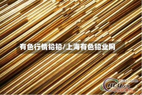有色行情铅铅/上海有色铅业网-第2张图片