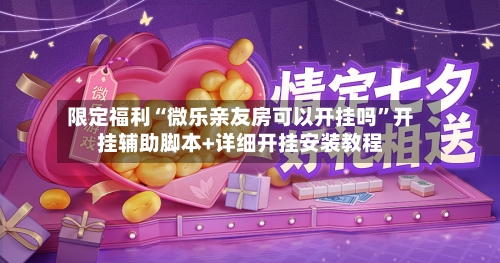 限定福利“微乐亲友房可以开挂吗”开挂辅助脚本+详细开挂安装教程