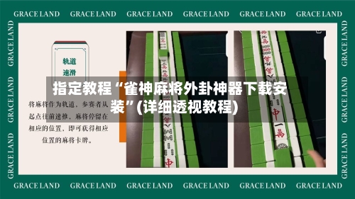 指定教程“雀神麻将外卦神器下载安装”(详细透视教程)