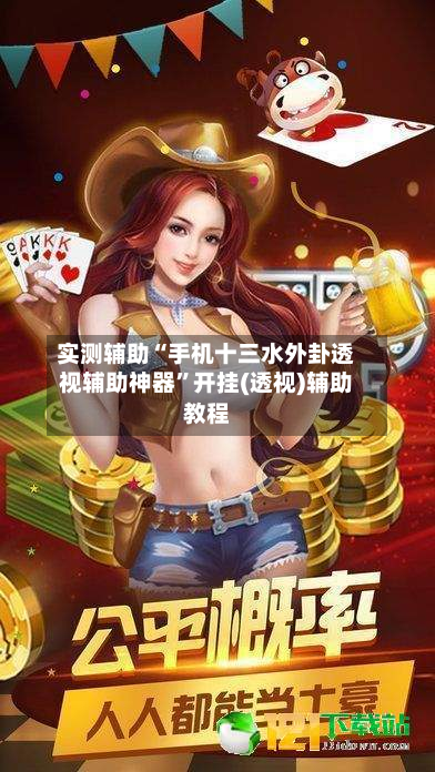 实测辅助“手机十三水外卦透视辅助神器”开挂(透视)辅助教程