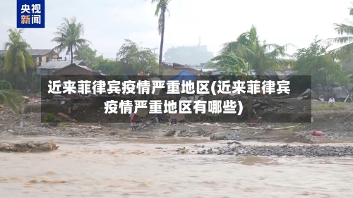 近来菲律宾疫情严重地区(近来菲律宾疫情严重地区有哪些)-第2张图片