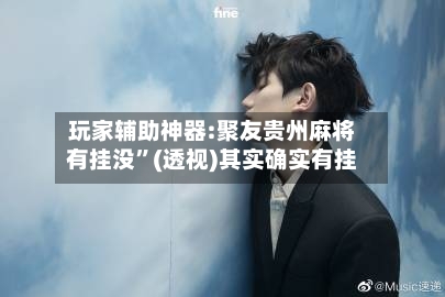 玩家辅助神器:聚友贵州麻将有挂没”(透视)其实确实有挂-第2张图片
