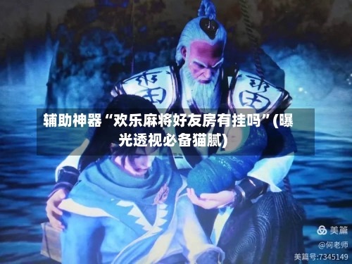 辅助神器“欢乐麻将好友房有挂吗”(曝光透视必备猫腻)