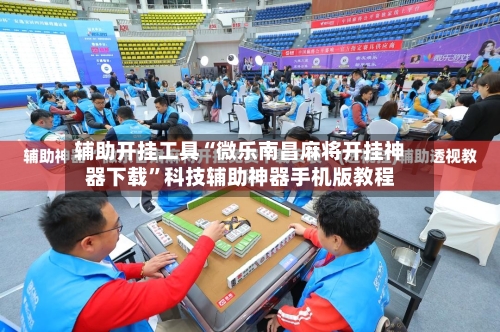 辅助开挂工具“微乐南昌麻将开挂神器下载”科技辅助神器手机版教程-第3张图片