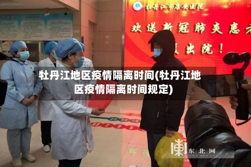 牡丹江地区疫情隔离时间(牡丹江地区疫情隔离时间规定)