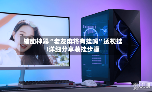 辅助神器“老友麻将有挂吗	”透视挂!详细分享装挂步骤-第2张图片