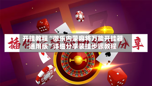 开挂教程“微乐内蒙麻将万能开挂器通用版”详细分享装挂步骤教程-第2张图片