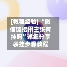 [教程经验] “微信链接拼三张有挂吗”详细分享装挂步骤教程-第2张图片