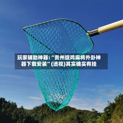 玩家辅助神器:“贵州捉鸡麻将外卦神器下载安装”(透视)其实确实有挂