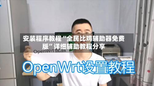 安装程序教程“全民比鸡辅助器免费版	”详细辅助教程分享-第2张图片