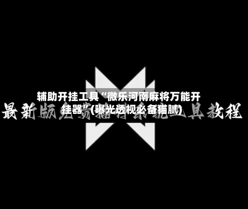 辅助开挂工具“微乐河南麻将万能开挂器	”(曝光透视必备猫腻)-第2张图片