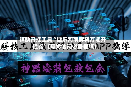 辅助开挂工具“微乐河南麻将万能开挂器”(曝光透视必备猫腻)