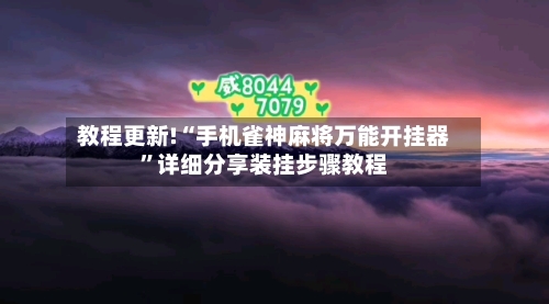 教程更新!“手机雀神麻将万能开挂器”详细分享装挂步骤教程-第3张图片