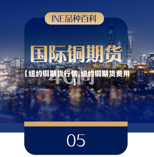 【纽约铜期货行情,纽约铜期货费用】-第2张图片