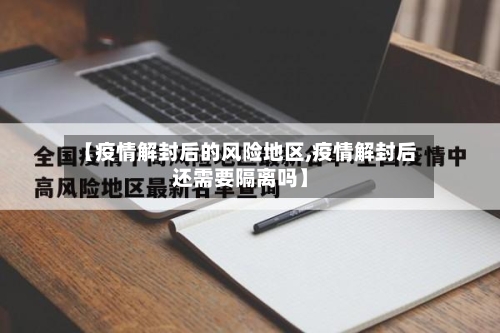 【疫情解封后的风险地区,疫情解封后还需要隔离吗】-第3张图片