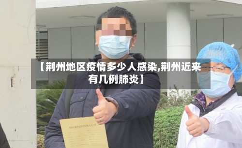 【荆州地区疫情多少人感染,荆州近来有几例肺炎】