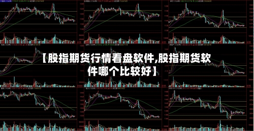 【股指期货行情看盘软件,股指期货软件哪个比较好】-第2张图片