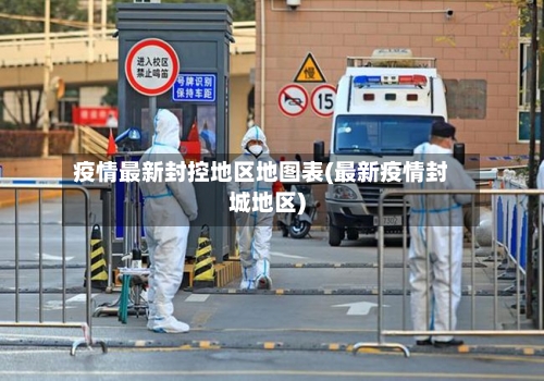 疫情最新封控地区地图表(最新疫情封城地区)-第2张图片