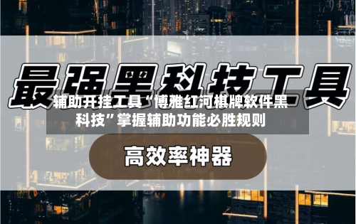 辅助开挂工具“博雅红河棋牌软件黑科技”掌握辅助功能必胜规则-第2张图片