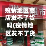 疫情地区商店发不了货吗(疫情地区发不了货怎么办)-第3张图片