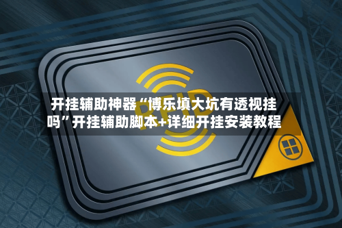 开挂辅助神器“博乐填大坑有透视挂吗”开挂辅助脚本+详细开挂安装教程-第2张图片