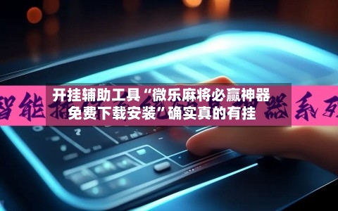开挂辅助工具“微乐麻将必赢神器免费下载安装”确实真的有挂-第2张图片