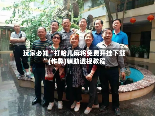 玩家必知“打哈儿麻将免费开挂下载”(作弊)辅助透视教程-第3张图片