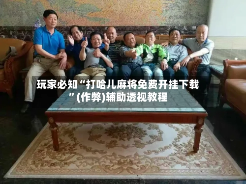 玩家必知“打哈儿麻将免费开挂下载	”(作弊)辅助透视教程-第2张图片