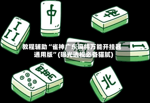 教程辅助“雀神广东麻将万能开挂器通用版”(曝光透视必备猫腻)-第2张图片