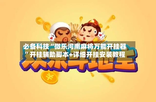 必备科技“微乐河南麻将万能开挂器”开挂辅助脚本+详细开挂安装教程-第2张图片