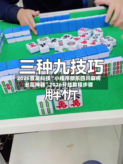 2026首发科技“小程序微乐四川麻将必赢神器”2026开挂教程步骤-第3张图片