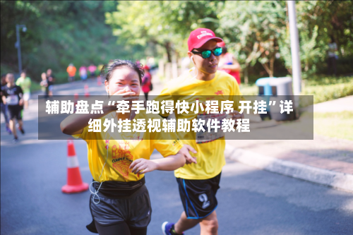 辅助盘点“牵手跑得快小程序 开挂”详细外挂透视辅助软件教程