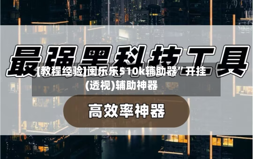 [教程经验]闽乐乐510k辅助器”开挂(透视)辅助神器